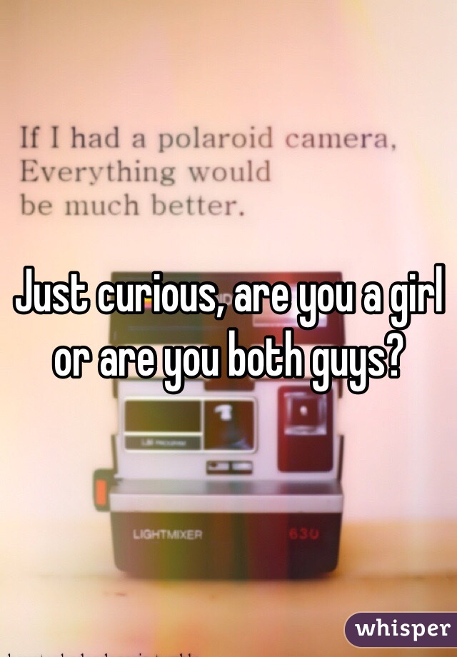 Just curious, are you a girl or are you both guys?