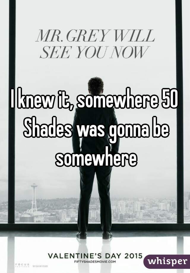 I knew it, somewhere 50 Shades was gonna be somewhere