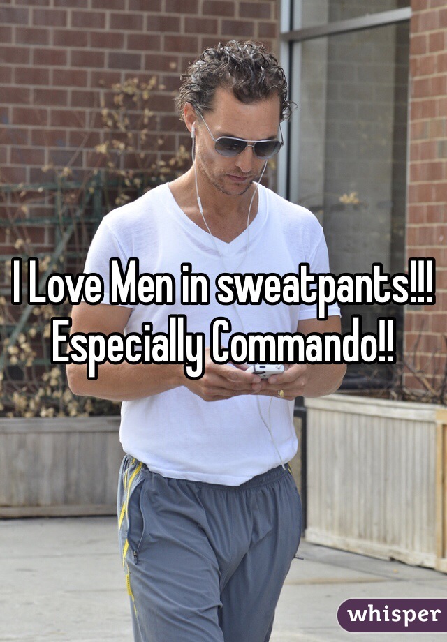I Love Men in sweatpants!!! 
Especially Commando!!