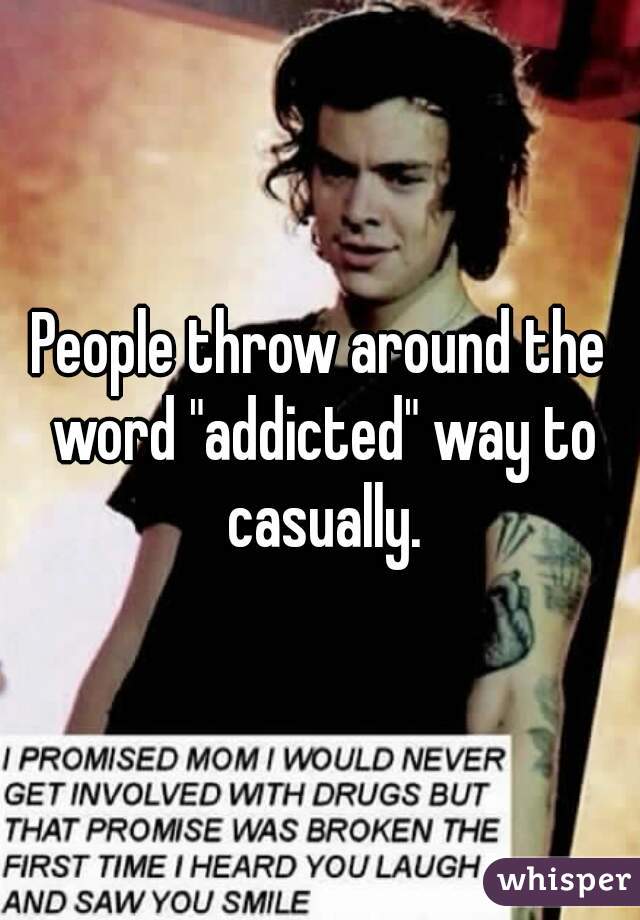 People throw around the word "addicted" way to casually.