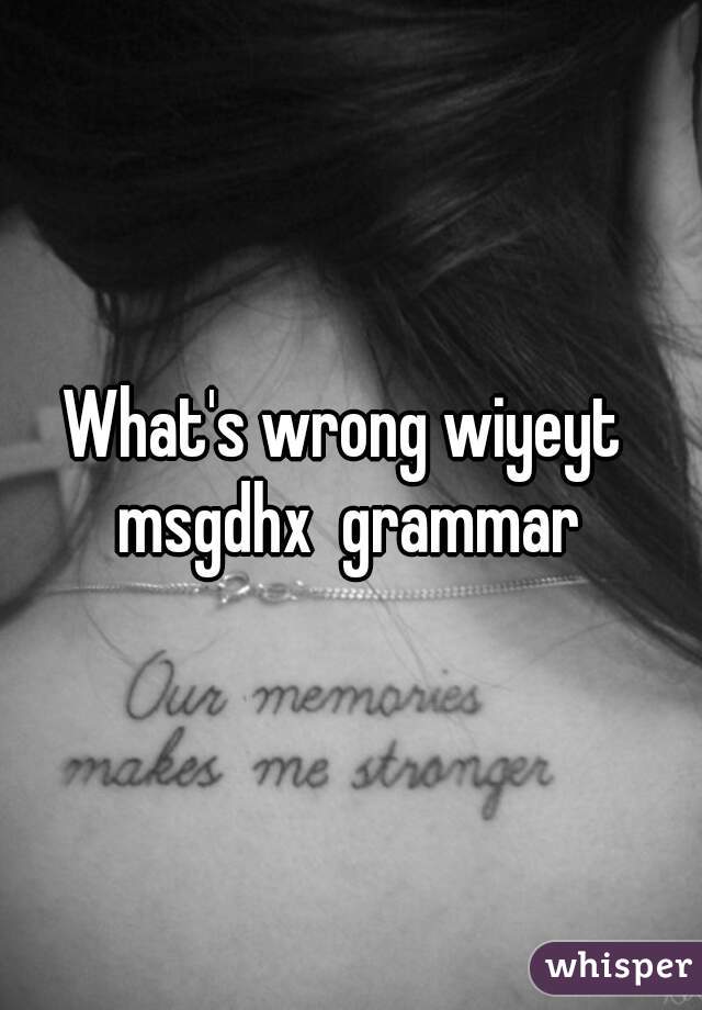 What's wrong wiyeyt  msgdhx  grammar 
