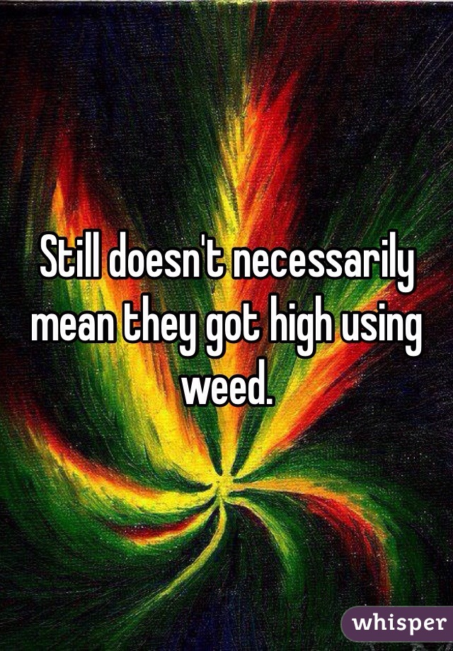Still doesn't necessarily mean they got high using weed.