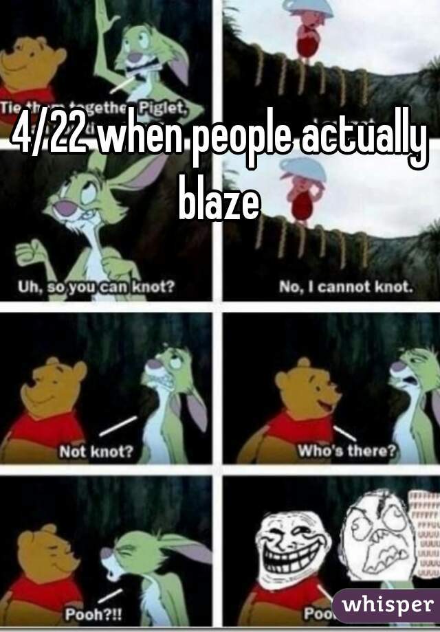 4/22 when people actually blaze 