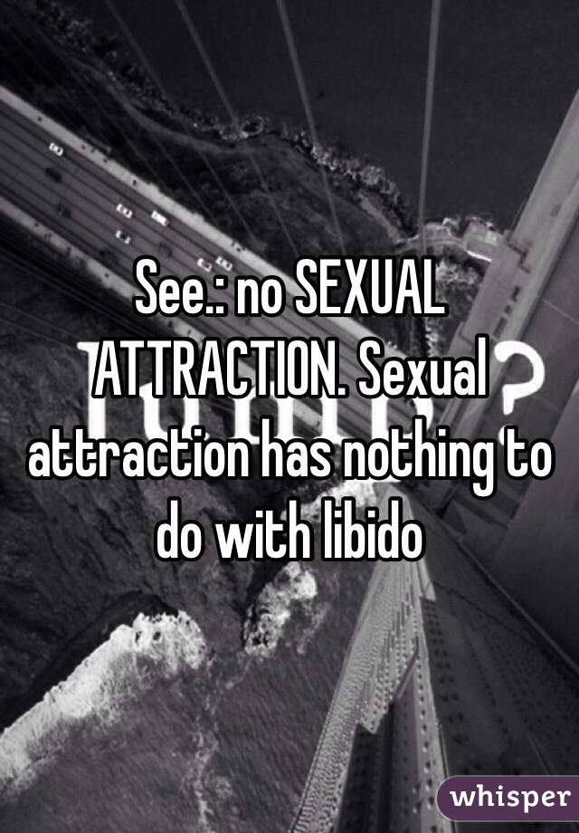 See.: no SEXUAL ATTRACTION. Sexual attraction has nothing to do with libido