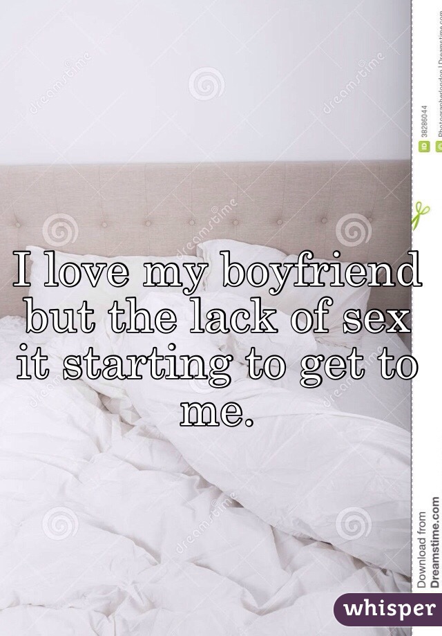 I love my boyfriend but the lack of sex it starting to get to me.