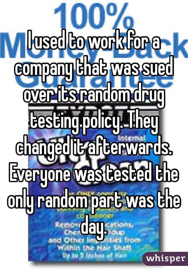 I used to work for a company that was sued over its random drug testing policy. They changed it afterwards. Everyone was tested the only random part was the day. 