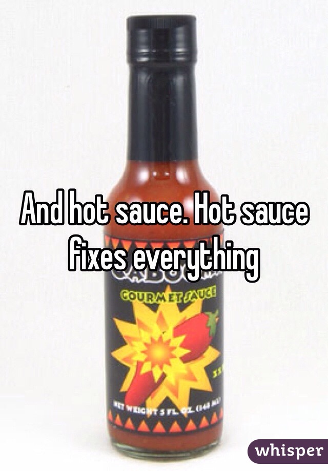And hot sauce. Hot sauce fixes everything 