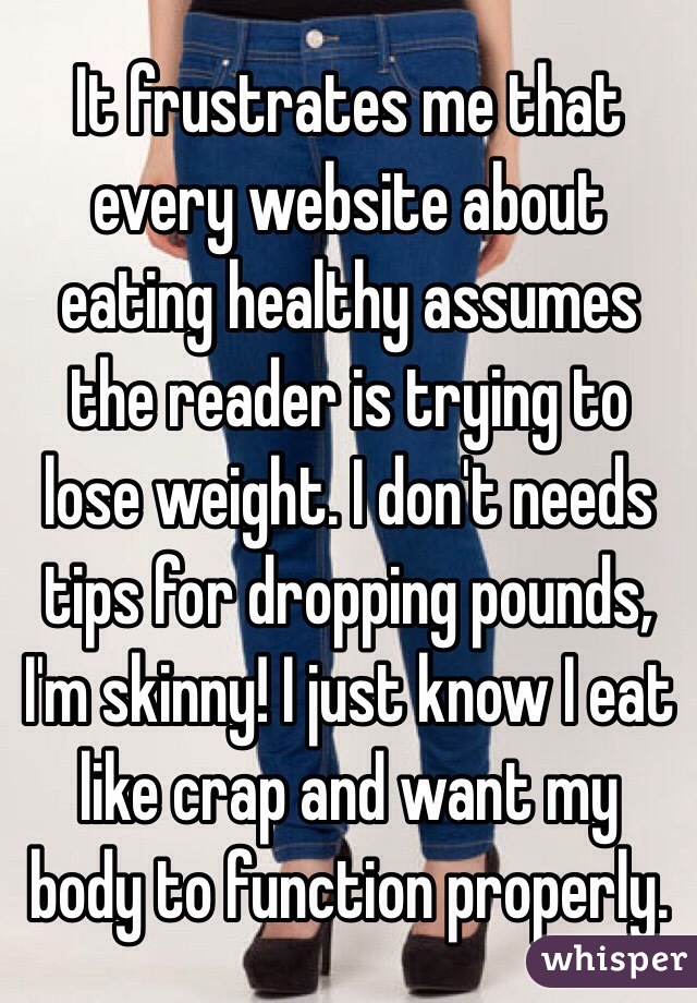 It frustrates me that every website about eating healthy assumes the reader is trying to lose weight. I don't needs tips for dropping pounds, I'm skinny! I just know I eat like crap and want my body to function properly.