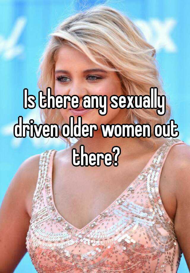 Is There Any Sexually Driven Older Women Out There