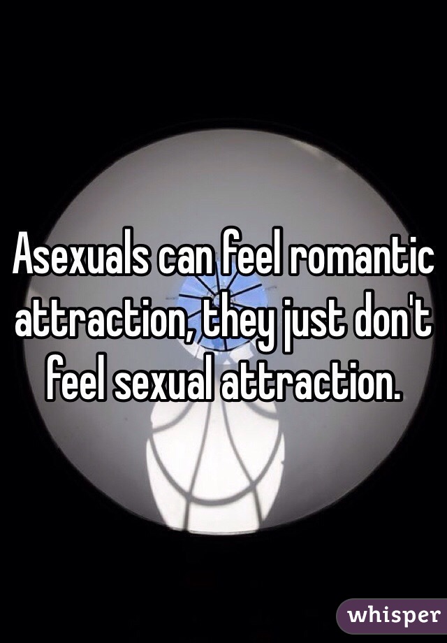 Asexuals can feel romantic attraction, they just don't feel sexual attraction.