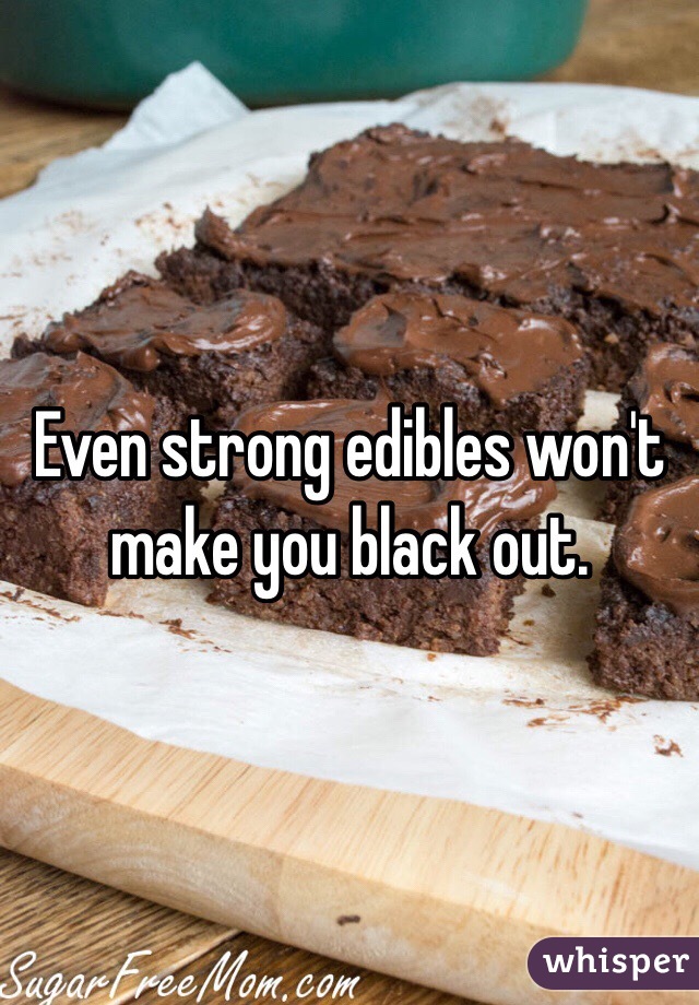 Even strong edibles won't make you black out. 