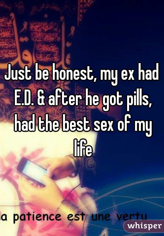 Just be honest, my ex had E.D. & after he got pills, had the best sex of my life