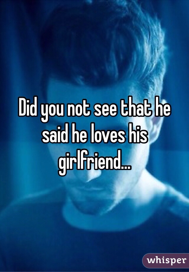 Did you not see that he said he loves his girlfriend...