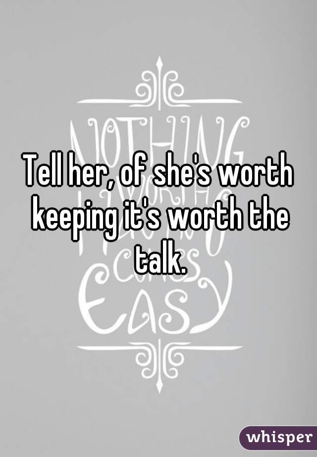 Tell her, of she's worth keeping it's worth the talk.