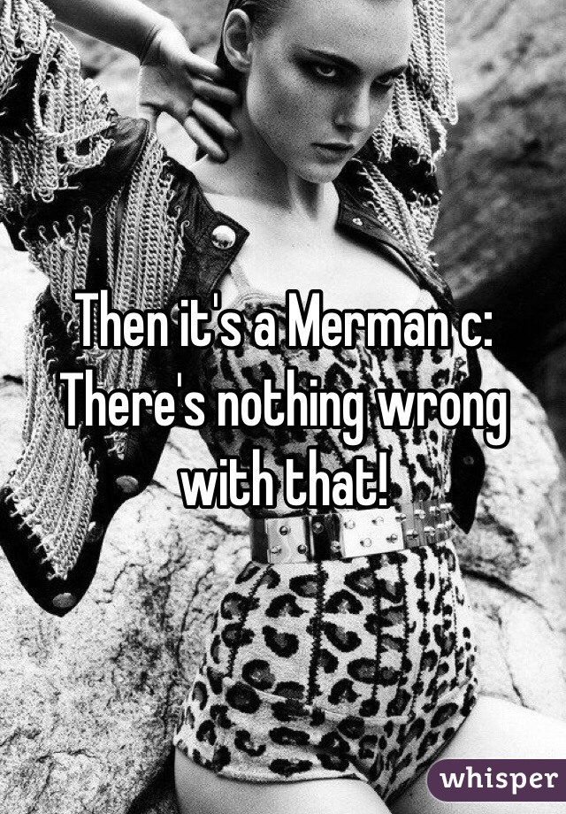 Then it's a Merman c: There's nothing wrong with that!