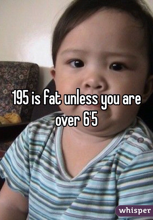 195 is fat unless you are over 6'5