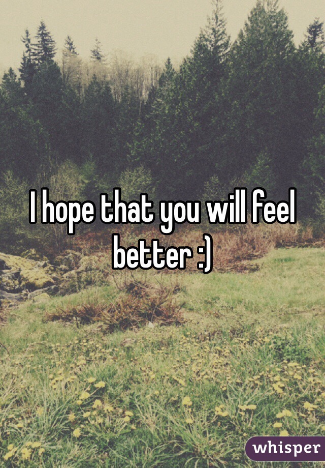 I hope that you will feel better :) 