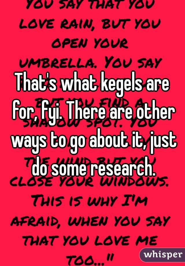 That's what kegels are for, fyi. There are other ways to go about it, just do some research.