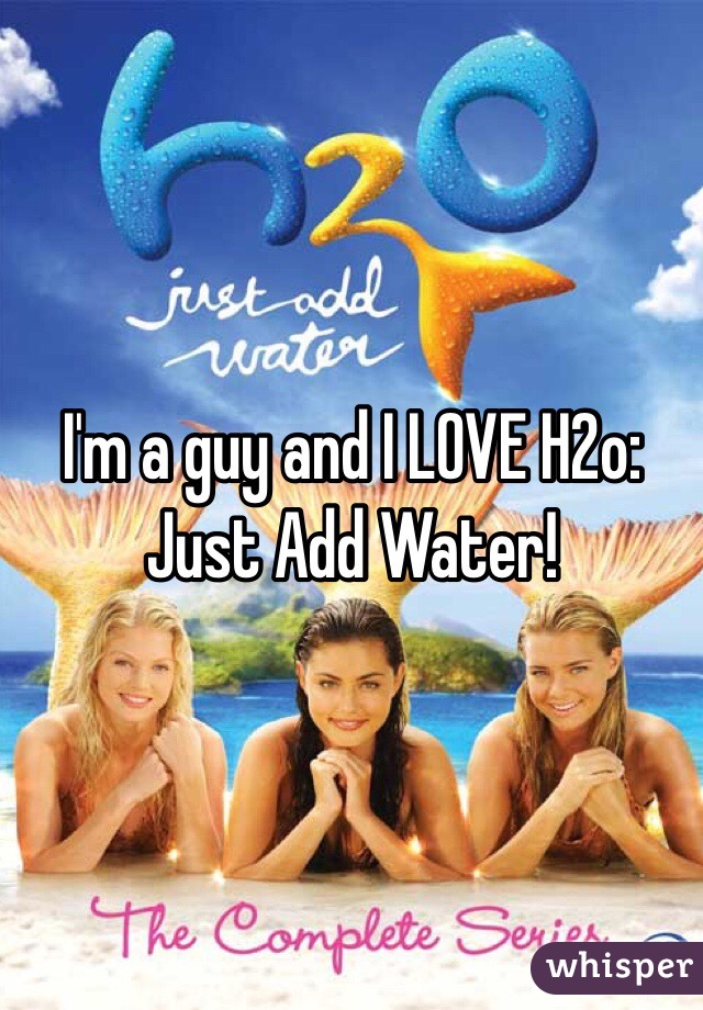 I'm a guy and I LOVE H2o: Just Add Water!