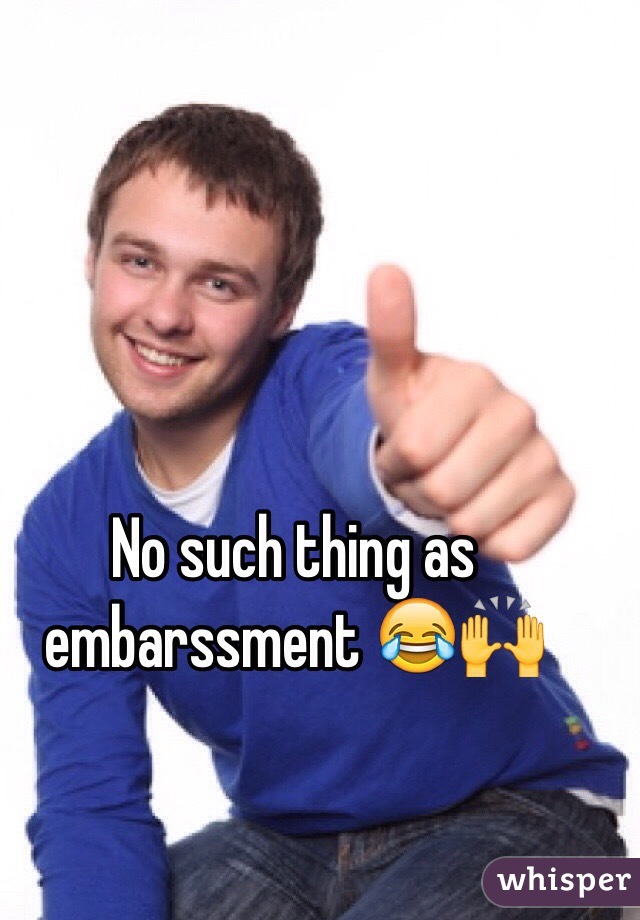 No such thing as embarssment 😂🙌