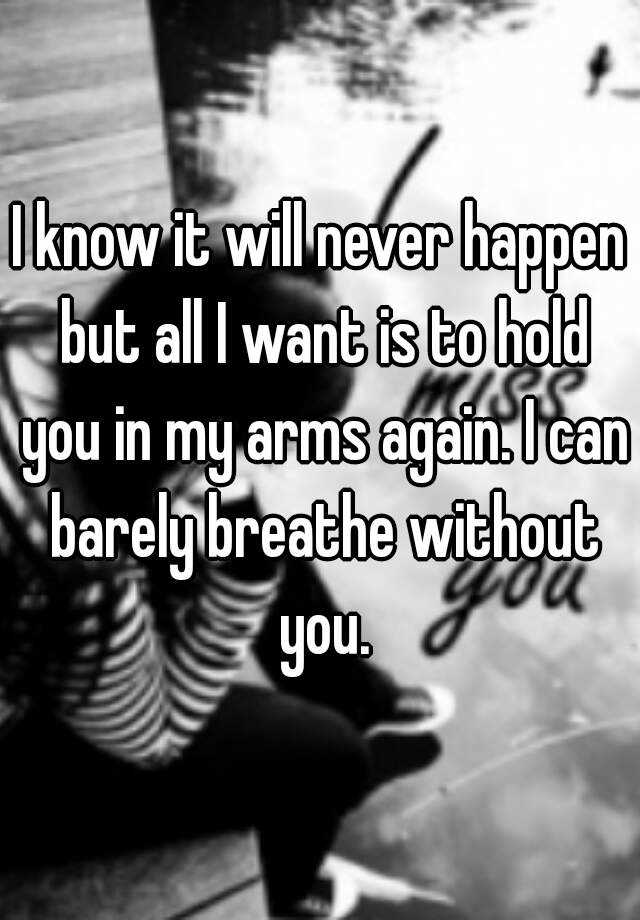 i-know-it-will-never-happen-but-all-i-want-is-to-hold-you-in-my-arms