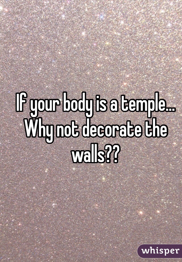 If your body is a temple... Why not decorate the walls??