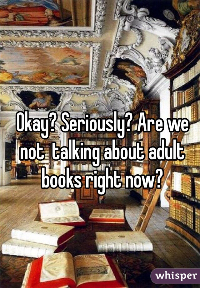 Okay? Seriously? Are we not  talking about adult books right now? 