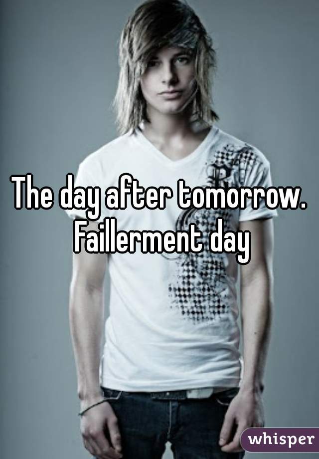 The day after tomorrow. Faillerment day