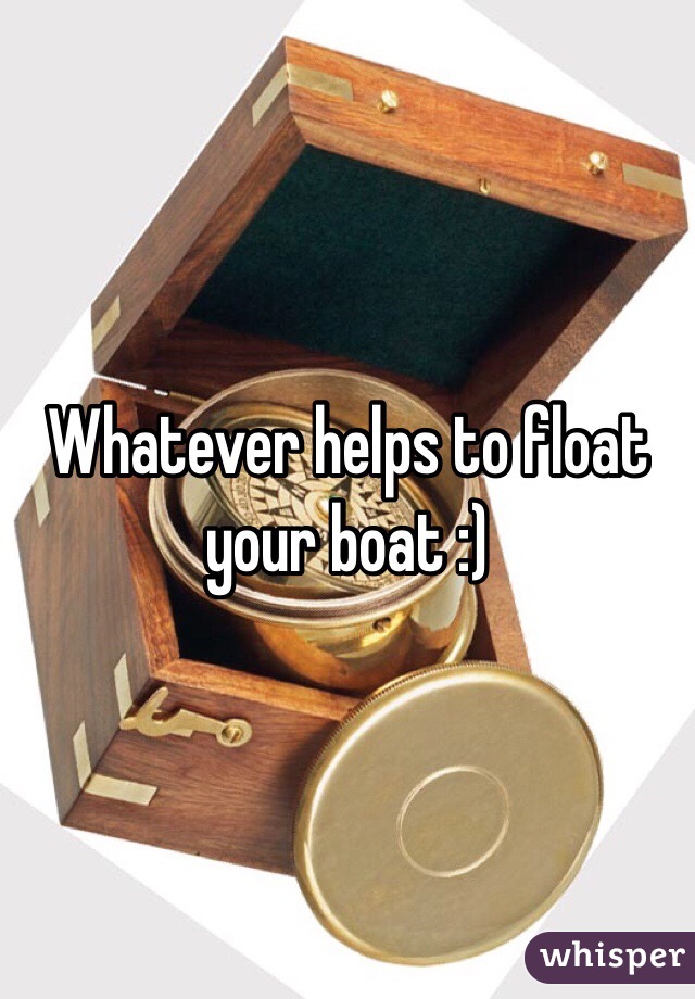 Whatever helps to float your boat :)