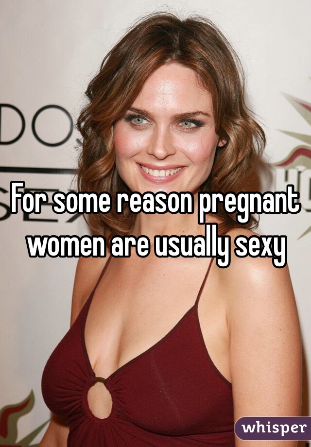 For some reason pregnant women are usually sexy