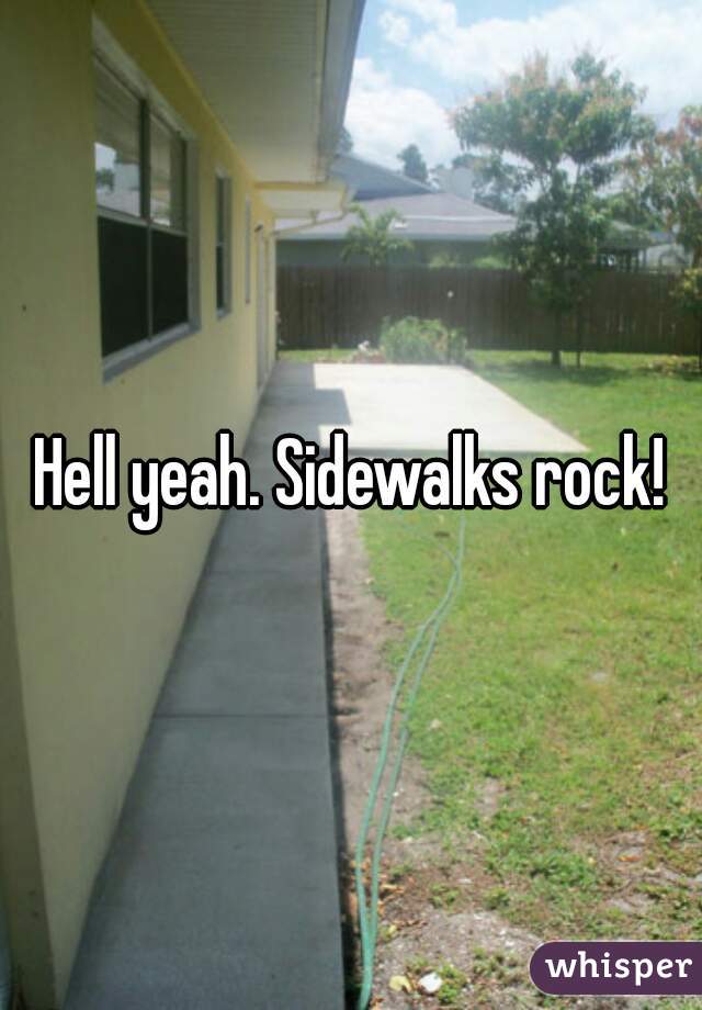 Hell yeah. Sidewalks rock!