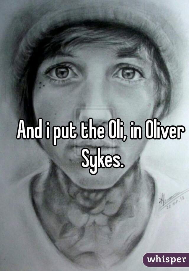 And i put the Oli, in Oliver Sykes.