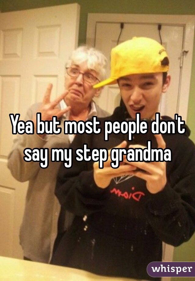 Yea but most people don't say my step grandma 