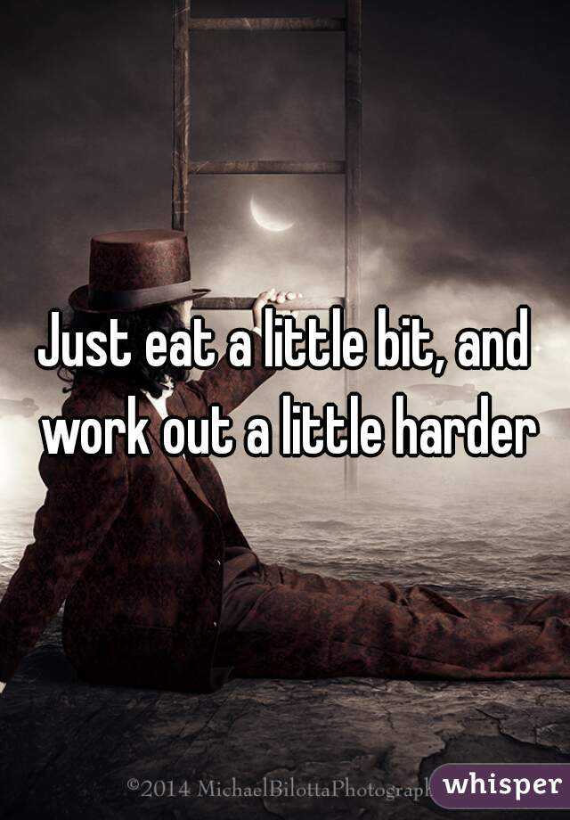 Just eat a little bit, and work out a little harder
