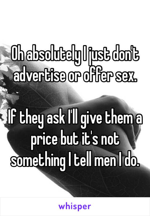 Oh absolutely I just don't advertise or offer sex.

If they ask I'll give them a price but it's not something I tell men I do.