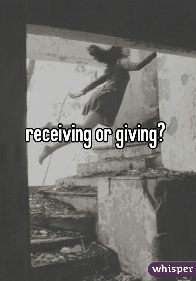 receiving or giving? 