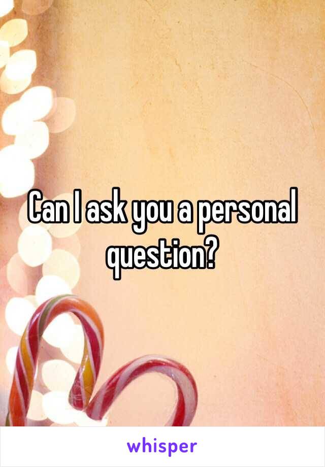 Can I ask you a personal question?