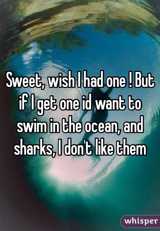 Sweet, wish I had one ! But if I get one id want to swim in the ocean, and sharks, I don't like them