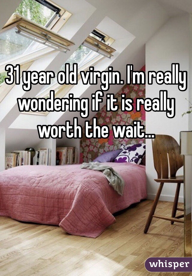 31 year old virgin. I'm really wondering if it is really worth the wait... 