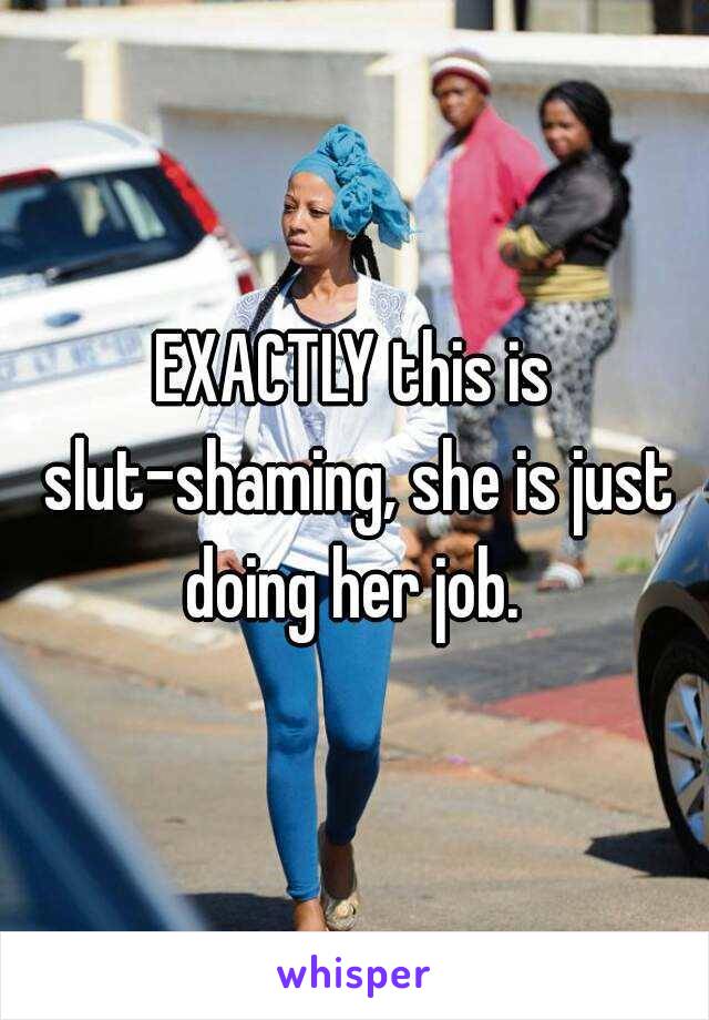 EXACTLY this is slut-shaming, she is just doing her job. 