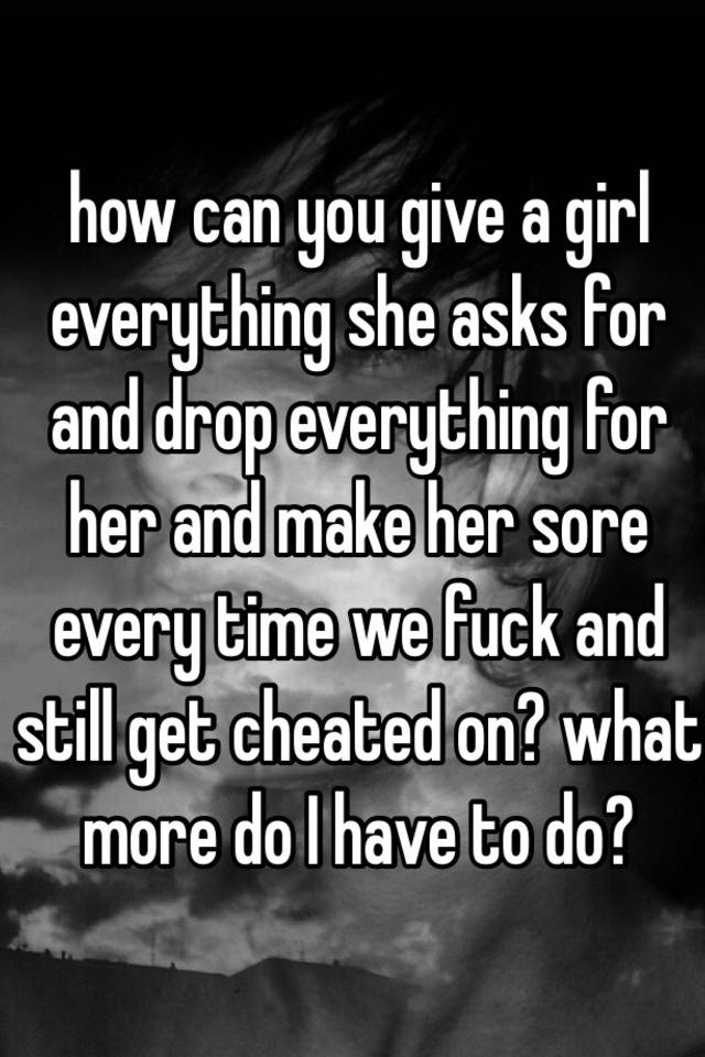 how-can-you-give-a-girl-everything-she-asks-for-and-drop-everything-for