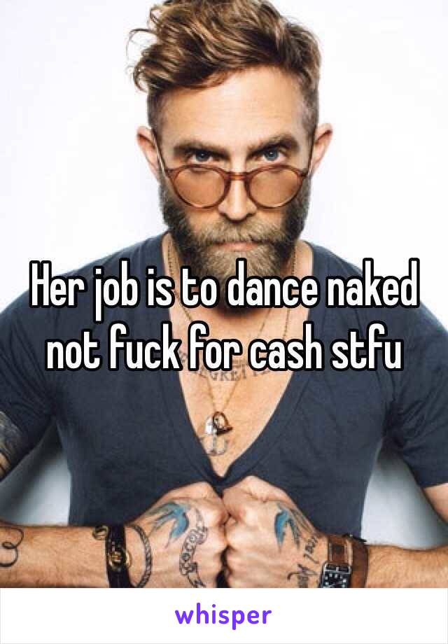 Her job is to dance naked not fuck for cash stfu 