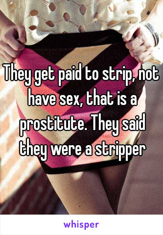 They get paid to strip, not have sex, that is a prostitute. They said they were a stripper