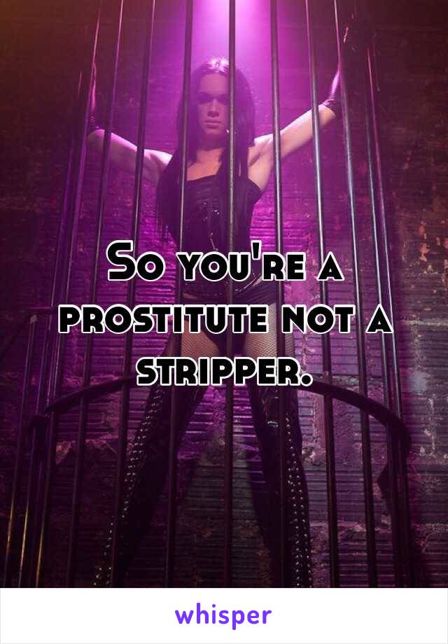 So you're a prostitute not a stripper. 