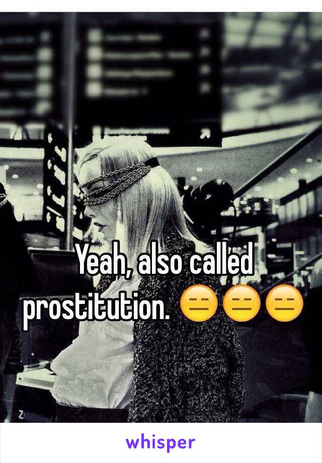 Yeah, also called prostitution. 😑😑😑