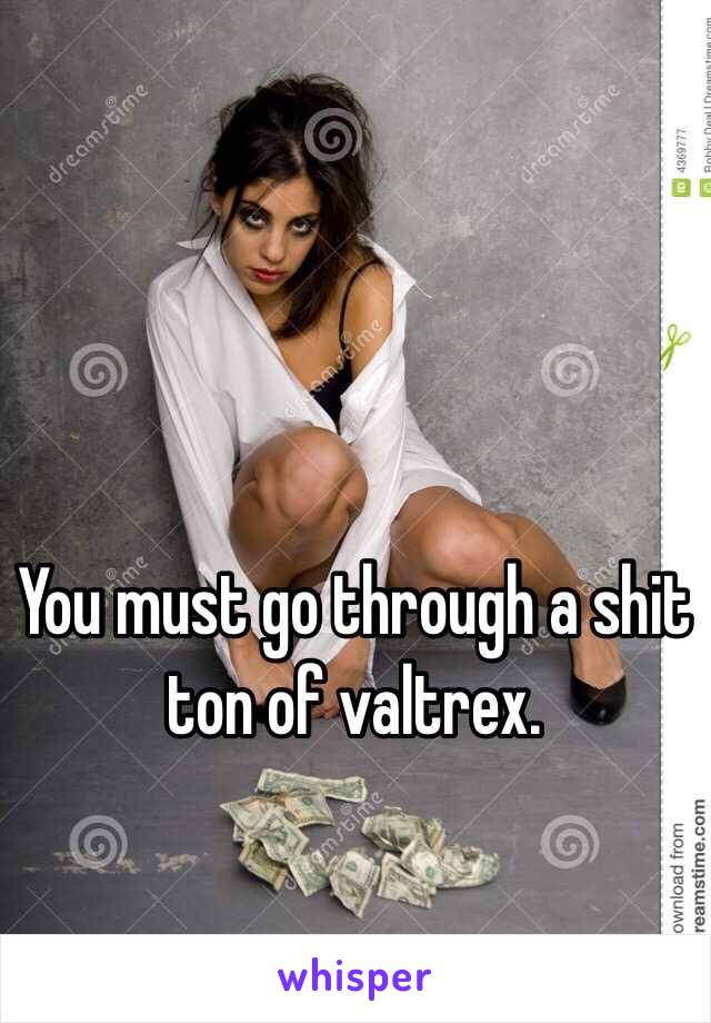 You must go through a shit ton of valtrex. 