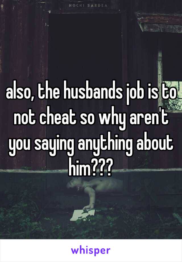 also, the husbands job is to not cheat so why aren't you saying anything about him???