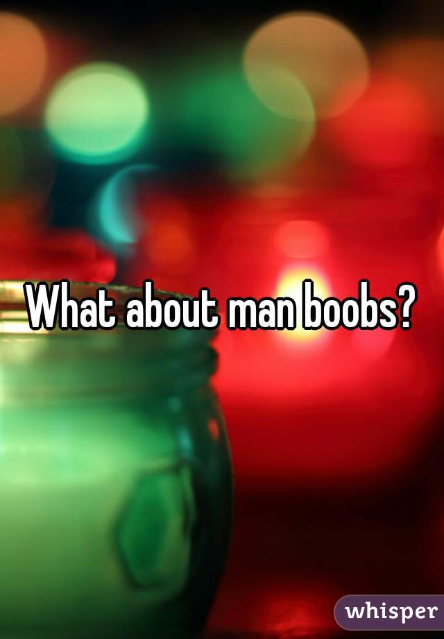 What about man boobs?