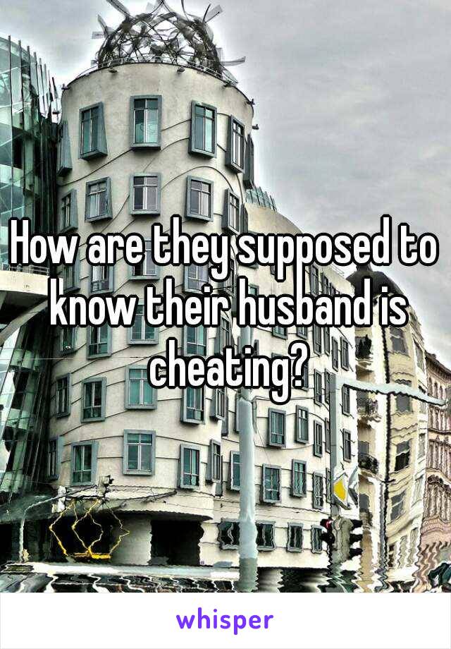 How are they supposed to know their husband is cheating?