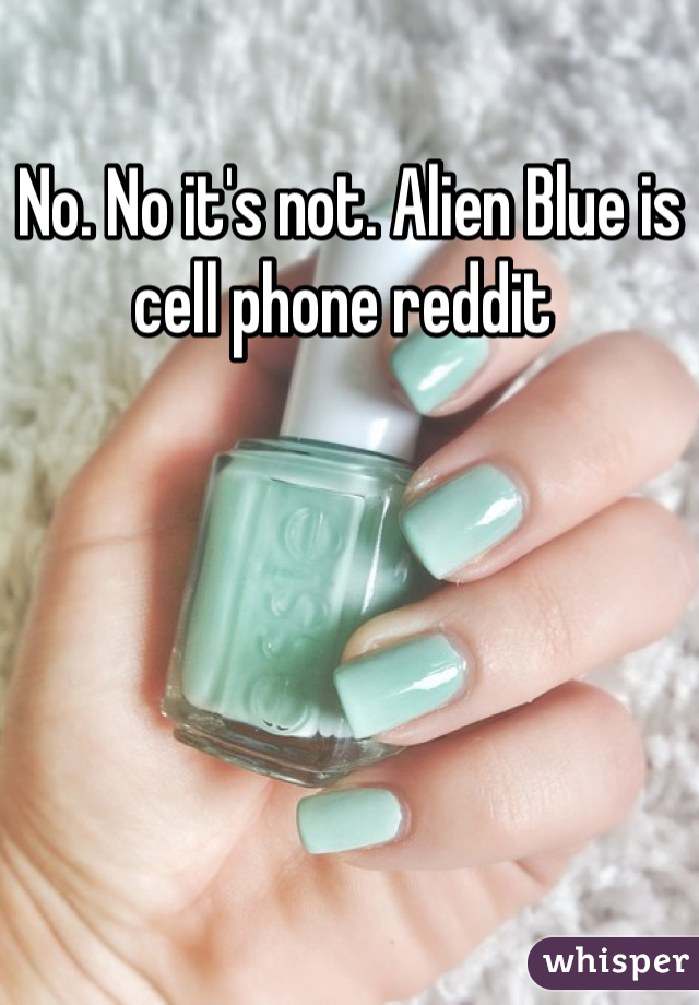 No. No it's not. Alien Blue is cell phone reddit 